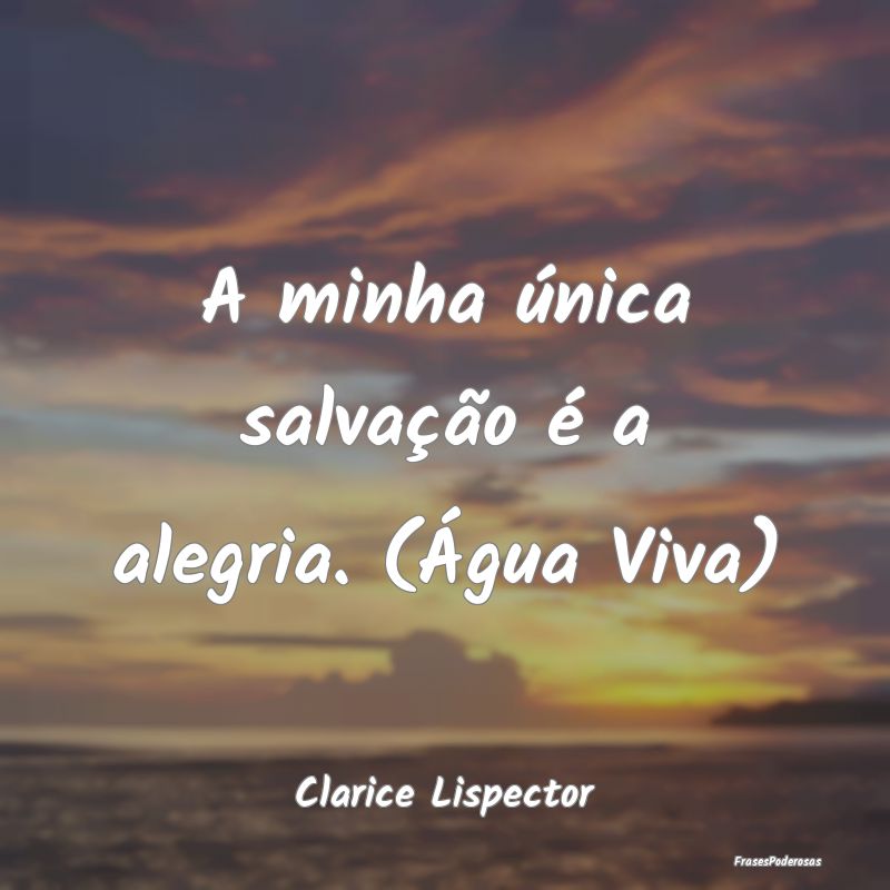 A minha única salvação é a alegria. (Água Viv...