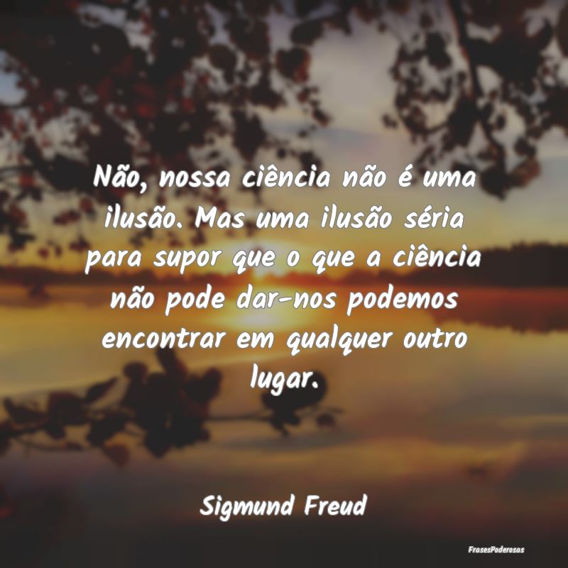 Não, nossa ciência não é uma ilusão. Mas uma ...