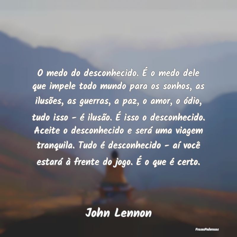 O medo do desconhecido. É o medo dele que impele ... O medo do desconhecido. É o medo dele que impele ...