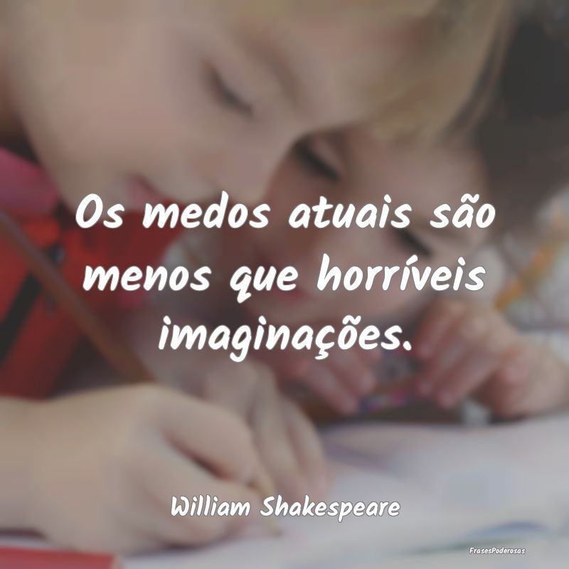 Os medos atuais são menos que horríveis imagina...