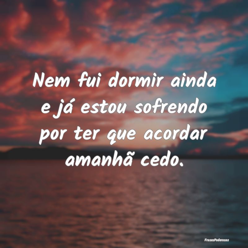 Nem fui dormir ainda e já estou sofrendo por ter ...