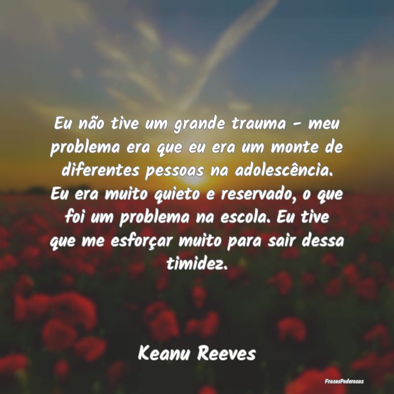 Eu não tive um grande trauma - meu problema era q... Eu não tive um grande trauma - meu problema era q...