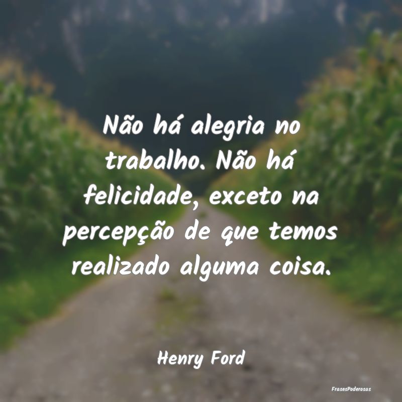 Não há alegria no trabalho. Não há felicidade,... Não há alegria no trabalho. Não há felicidade,...