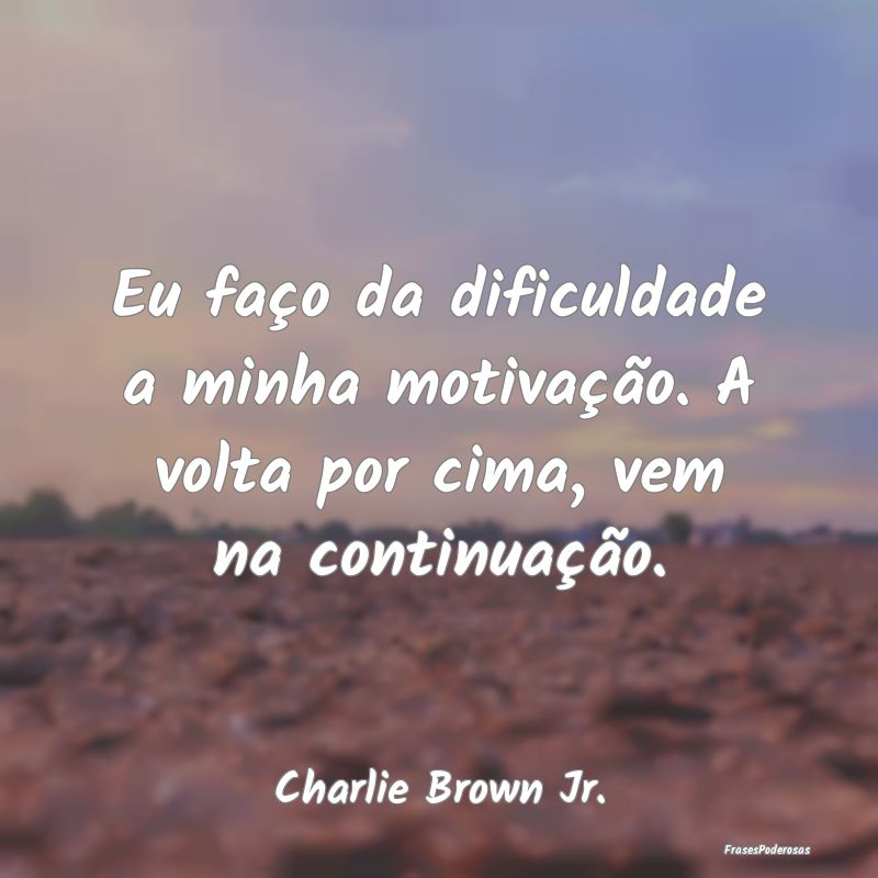 Eu faço da dificuldade a minha motivação. A vol...