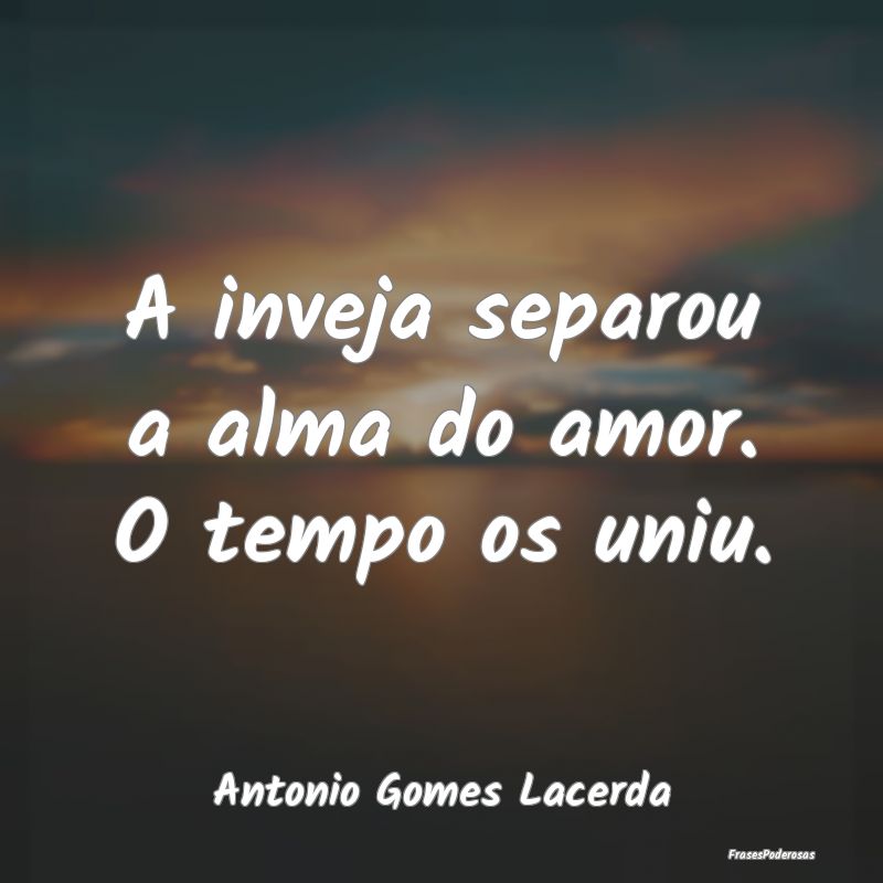 A inveja separou a alma do amor. O tempo os uniu....