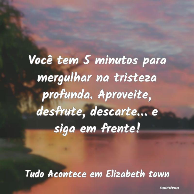 Você tem 5 minutos para mergulhar na tristeza pro... Você tem 5 minutos para mergulhar na tristeza pro...