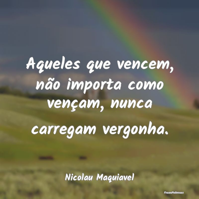 Aqueles que vencem, não importa como vençam, nun...