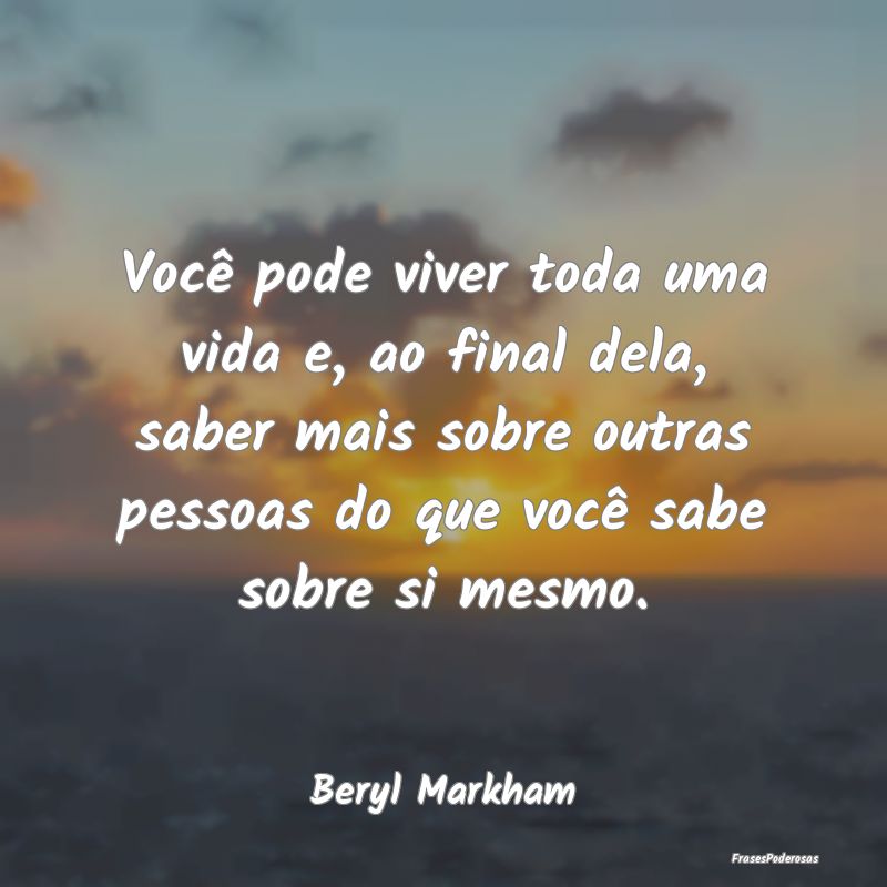 Você pode viver toda uma vida e, ao final dela, s... Você pode viver toda uma vida e, ao final dela, s...