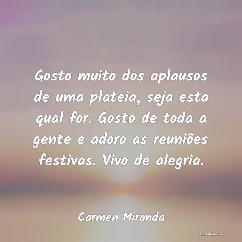 Gosto muito dos aplausos de uma plateia, seja esta... Gosto muito dos aplausos de uma plateia, seja esta...