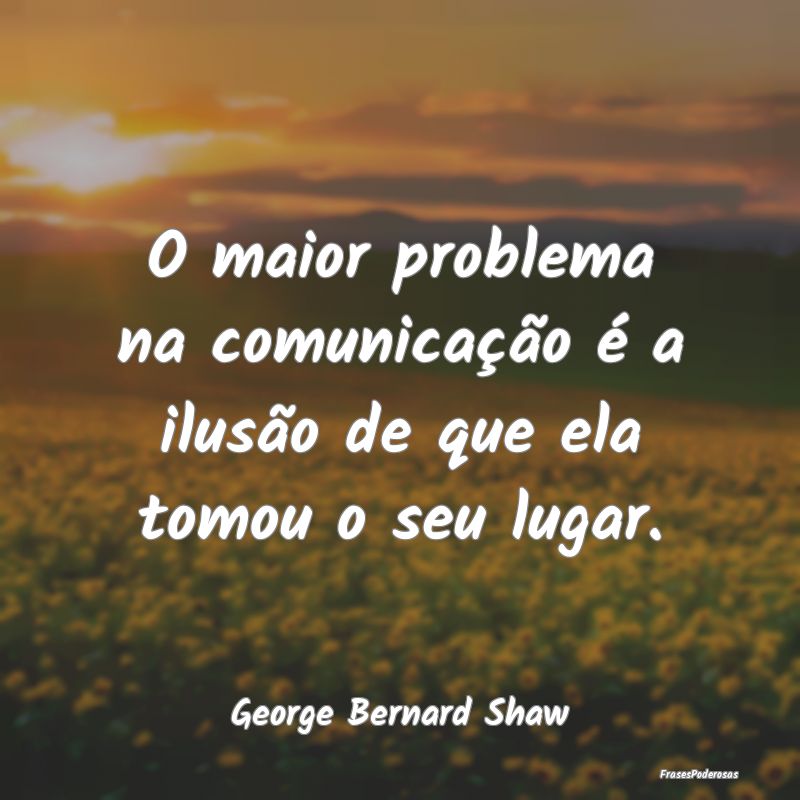 O maior problema na comunicação é a ilusão de ... O maior problema na comunicação é a ilusão de ...