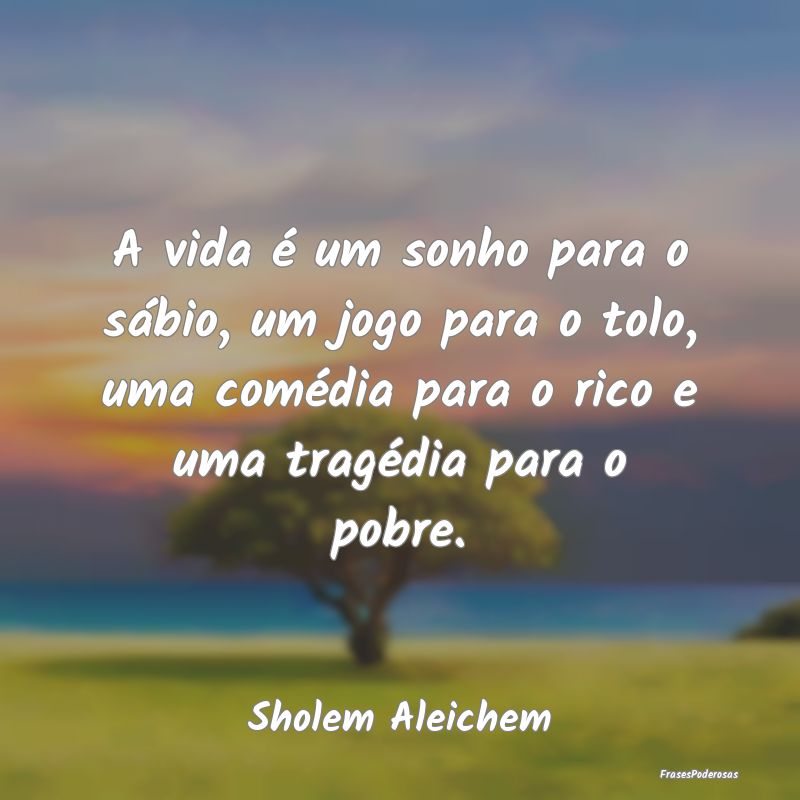 A vida é um sonho para o sábio, um jogo para o t...