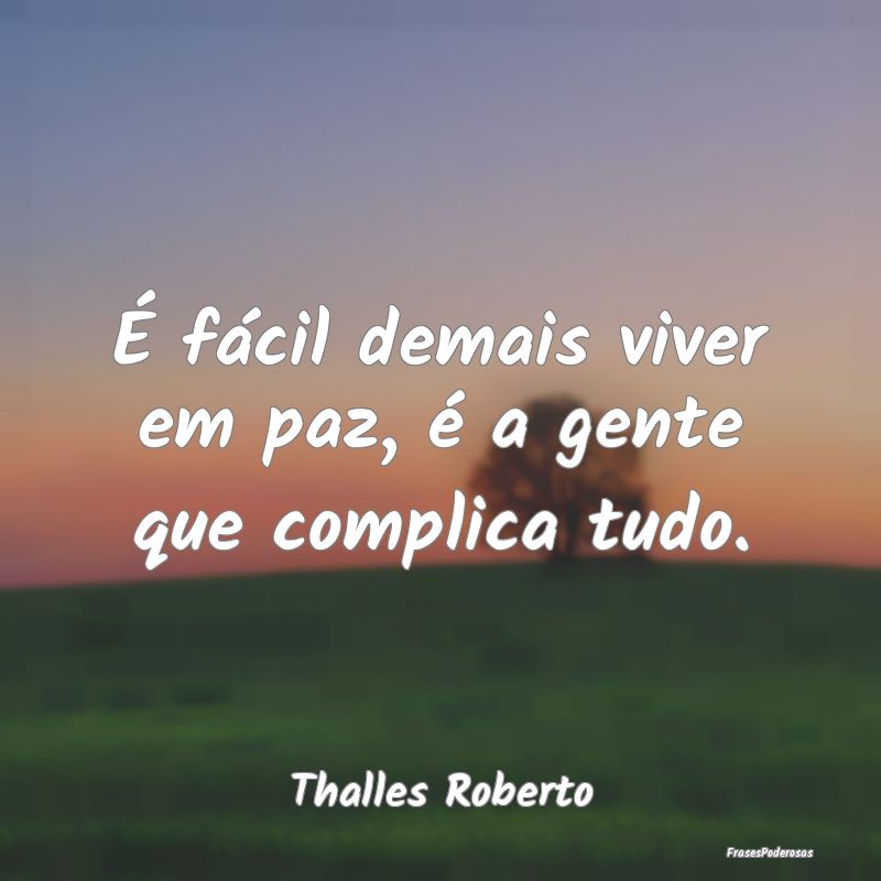 Frases de Paz - É fácil demais viver em paz, é a gente que comp...