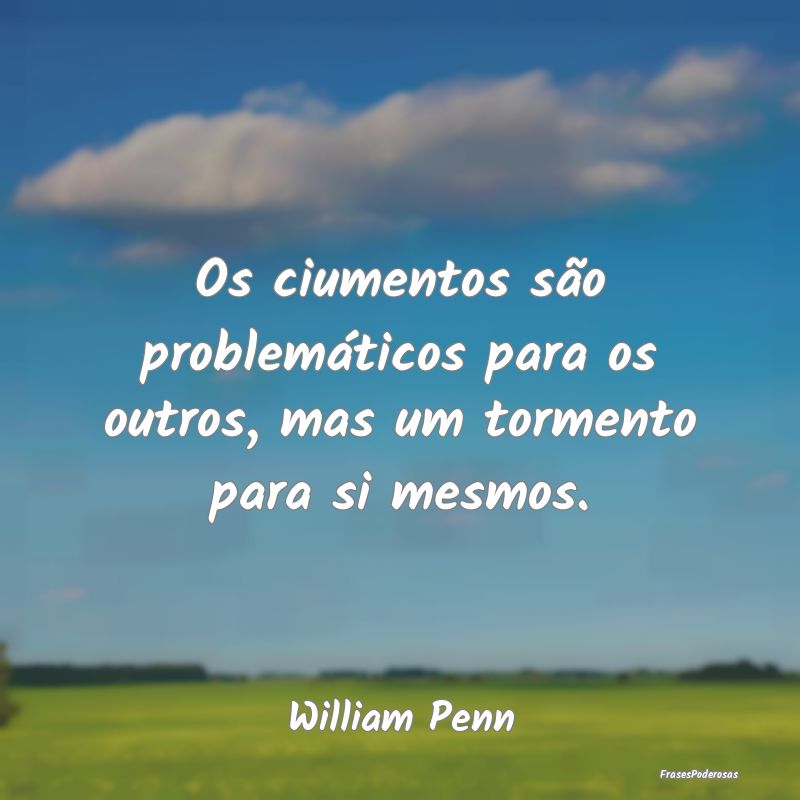 Os ciumentos são problemáticos para os outros, m...
