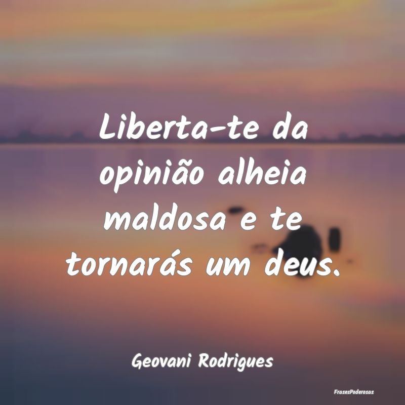 Liberta-te da opinião alheia maldosa e te tornar...