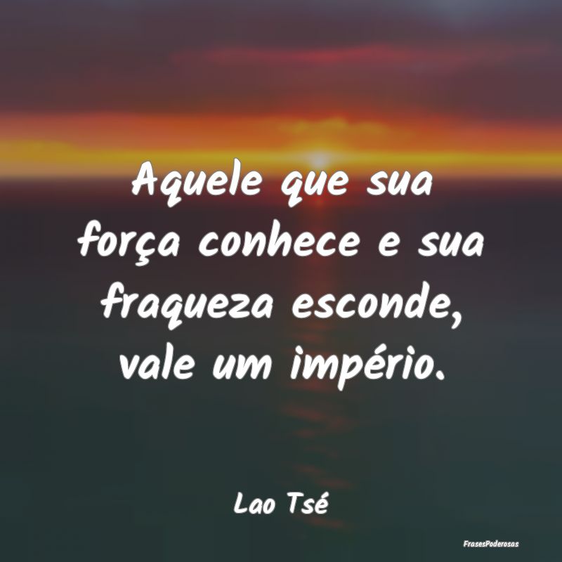 Aquele que sua força conhece e sua fraqueza escon...
