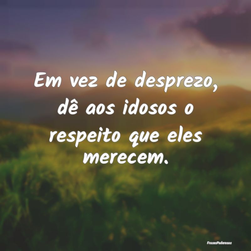 Em vez de desprezo, dê aos idosos o respeito que ...