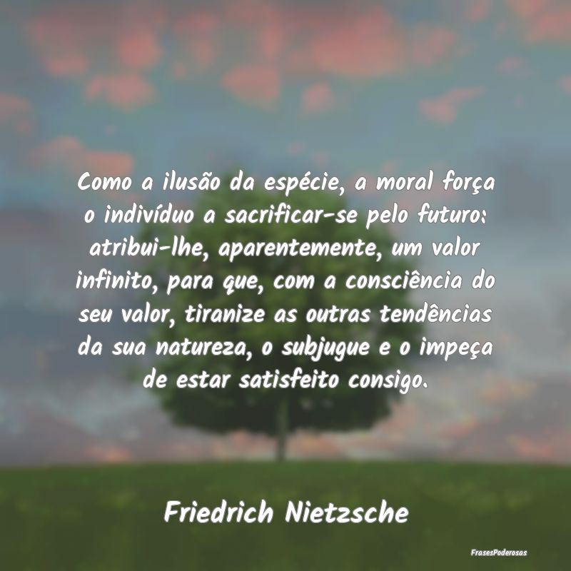 Como a ilusão da espécie, a moral força o indiv... Como a ilusão da espécie, a moral força o indiv...