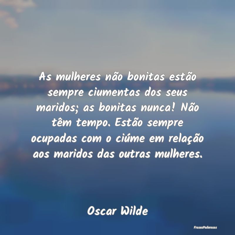 As mulheres não bonitas estão sempre ciumentas d... As mulheres não bonitas estão sempre ciumentas d...