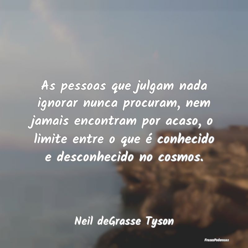 As pessoas que julgam nada ignorar nunca procuram,... As pessoas que julgam nada ignorar nunca procuram,...