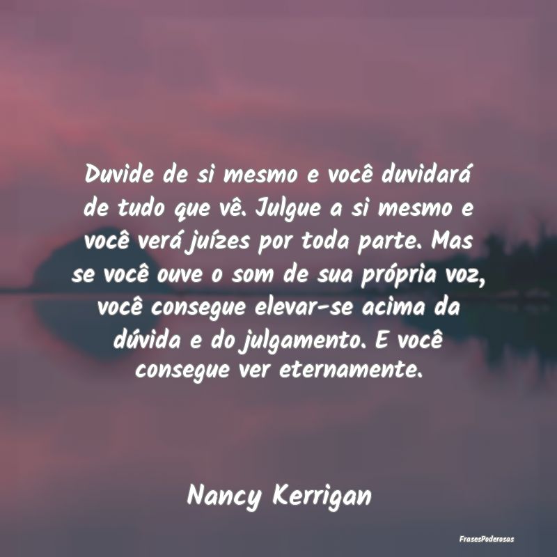 Duvide de si mesmo e você duvidará de tudo que v... Duvide de si mesmo e você duvidará de tudo que v...