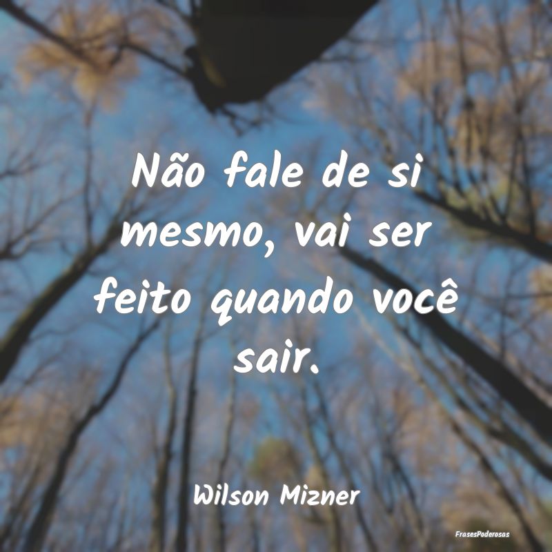 Não fale de si mesmo, vai ser feito quando você ...