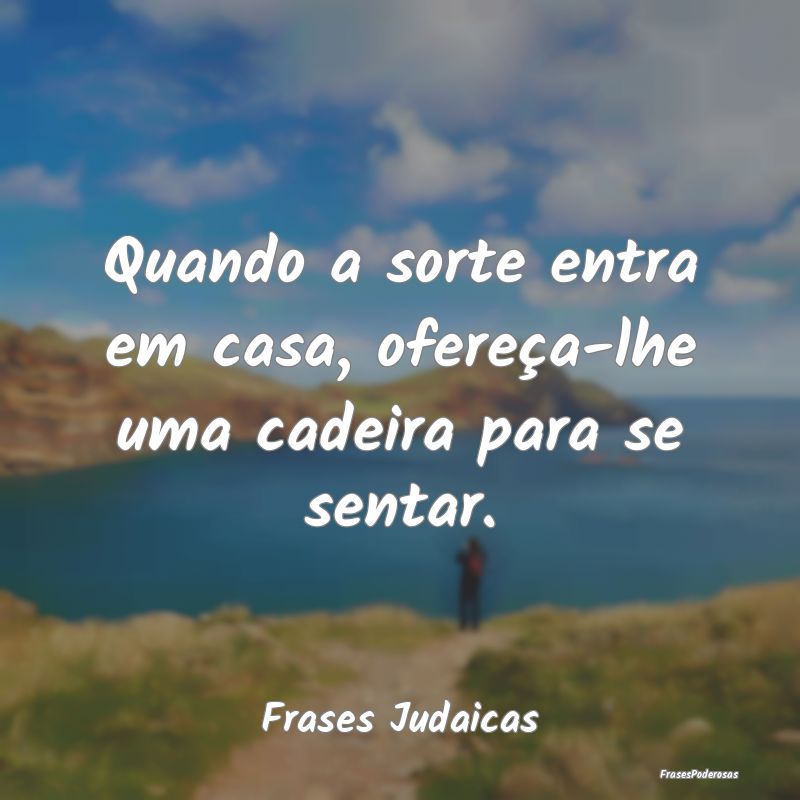 Quando a sorte entra em casa, ofereça-lhe uma cad...