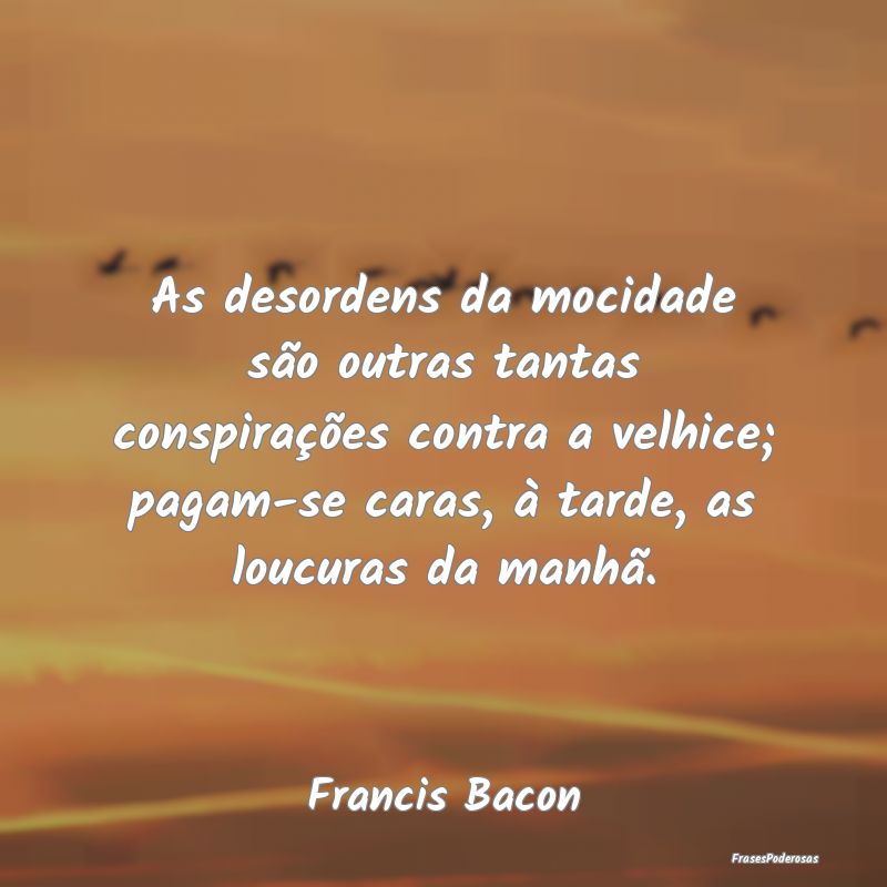 As desordens da mocidade são outras tantas conspi... As desordens da mocidade são outras tantas conspi...