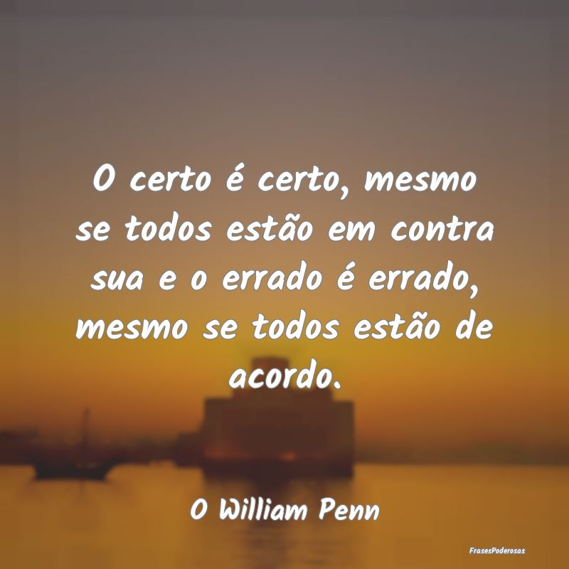 O certo é certo, mesmo se todos estão em contra ... O certo é certo, mesmo se todos estão em contra ...