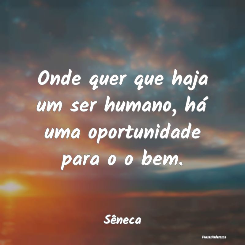 Onde quer que haja um ser humano, há uma oportuni...