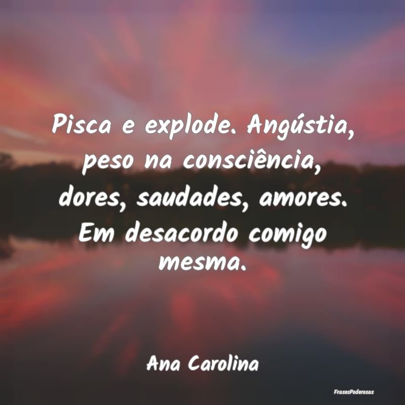 Pisca e explode. Angústia, peso na consciência, ... Pisca e explode. Angústia, peso na consciência, ...