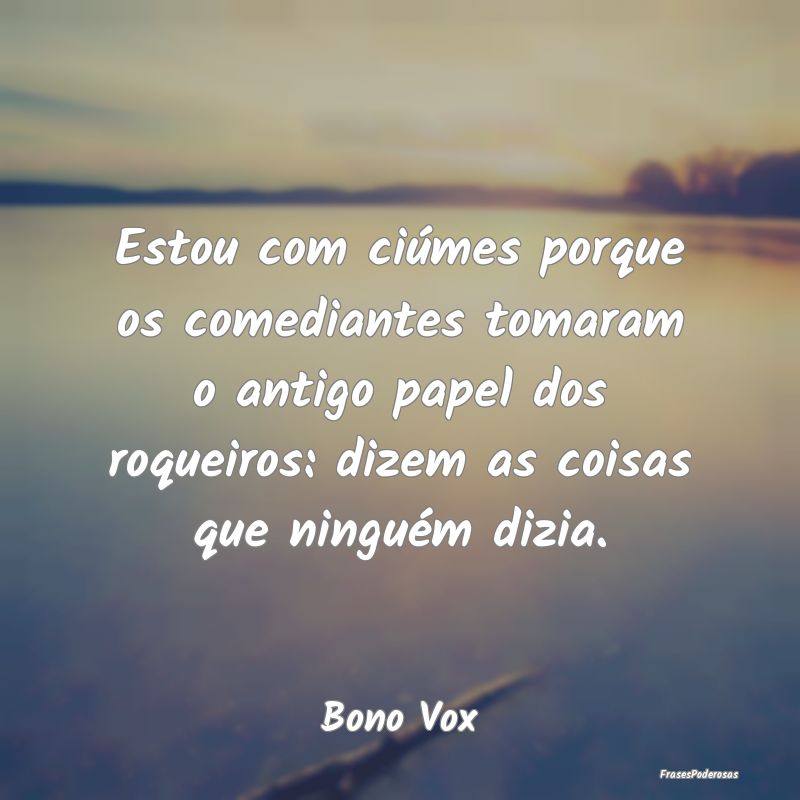 Estou com ciúmes porque os comediantes tomaram o ... Estou com ciúmes porque os comediantes tomaram o ...