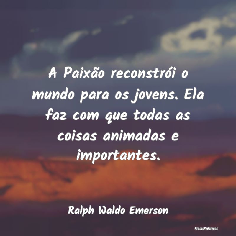 A Paixão reconstrói o mundo para os jovens. Ela ... A Paixão reconstrói o mundo para os jovens. Ela ...