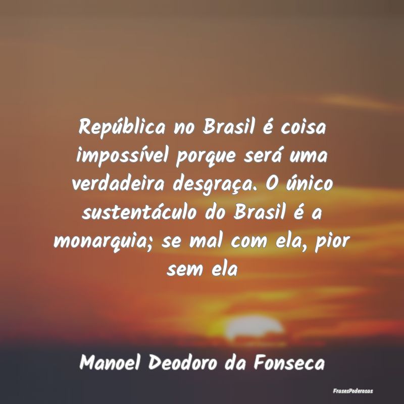 República no Brasil é coisa impossível porque s... República no Brasil é coisa impossível porque s...