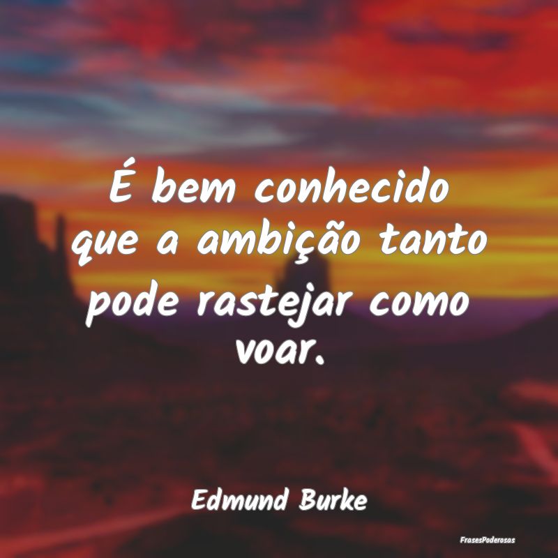 Frases de Ambição - É bem conhecido que a ambição tanto pode rastej...