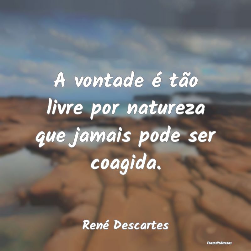 A vontade é tão livre por natureza que jamais po...