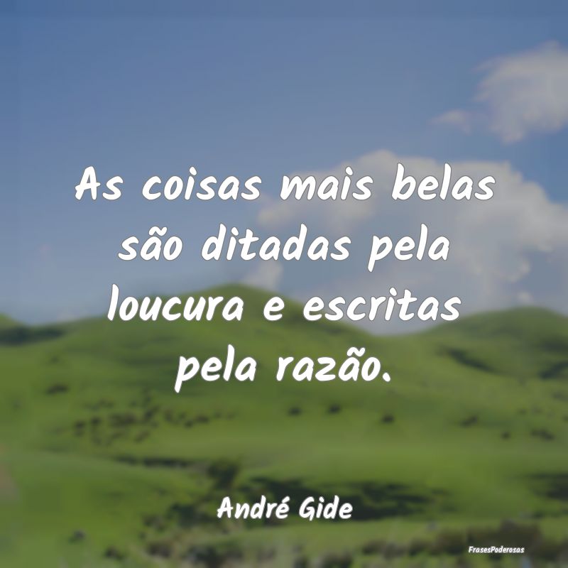 As coisas mais belas são ditadas pela loucura e e...