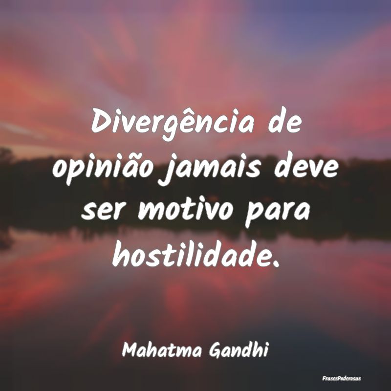 Divergência de opinião jamais deve ser motivo pa...