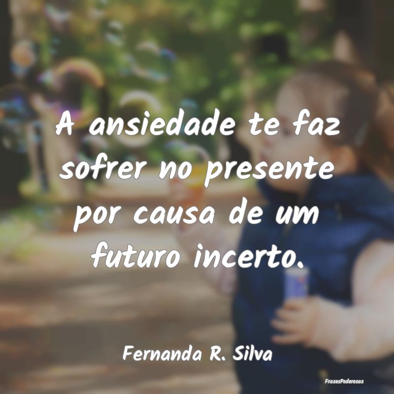 Frases de Ansiedade - A ansiedade te faz sofrer no presente por causa de...