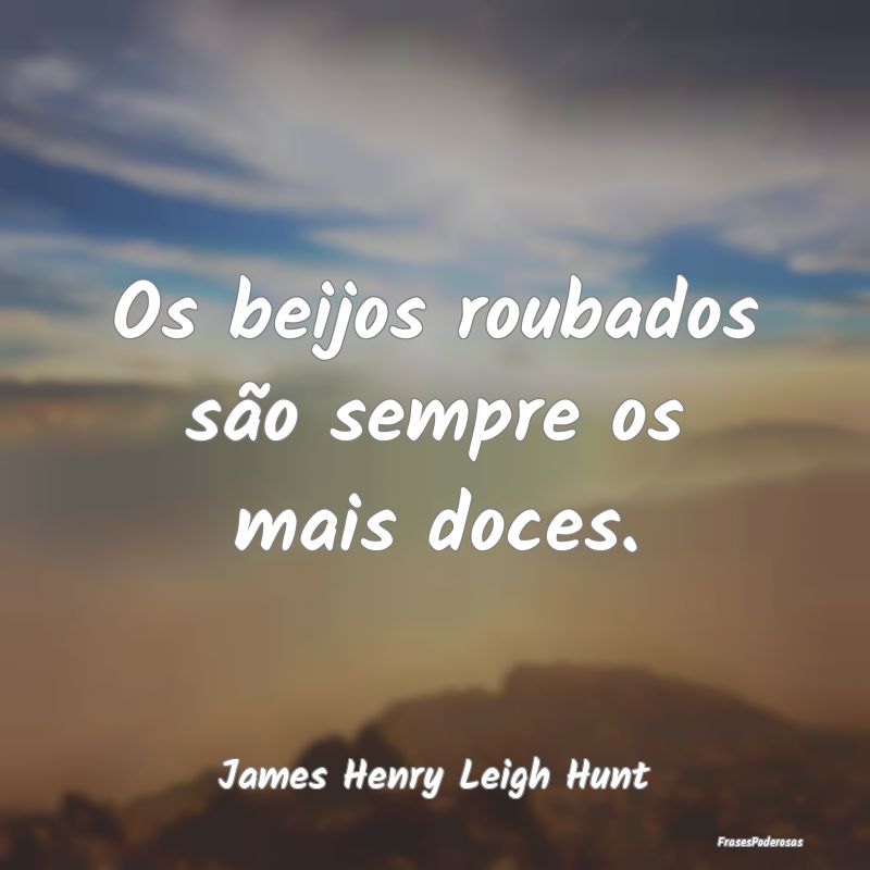 Os beijos roubados são sempre os mais doces....