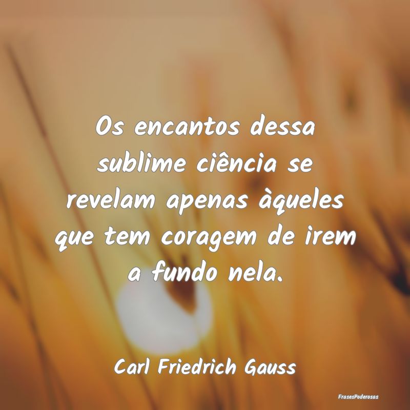 Os encantos dessa sublime ciência se revelam apen... Os encantos dessa sublime ciência se revelam apen...