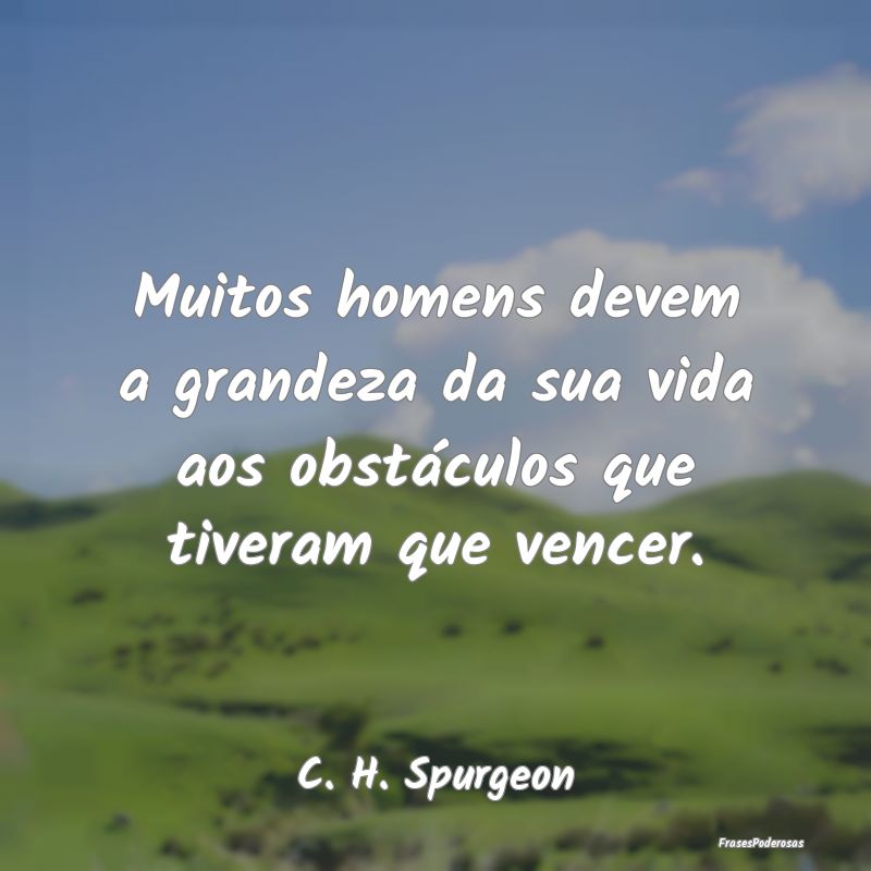 Muitos homens devem a grandeza da sua vida aos obs...