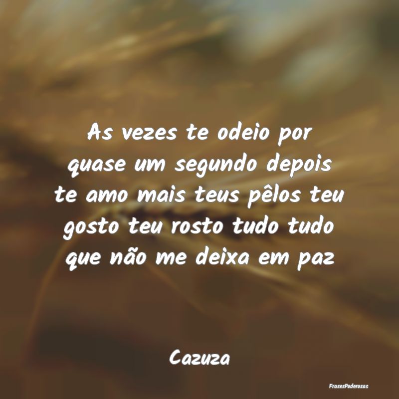 As vezes te odeio por quase um segundo depois te a... As vezes te odeio por quase um segundo depois te a...