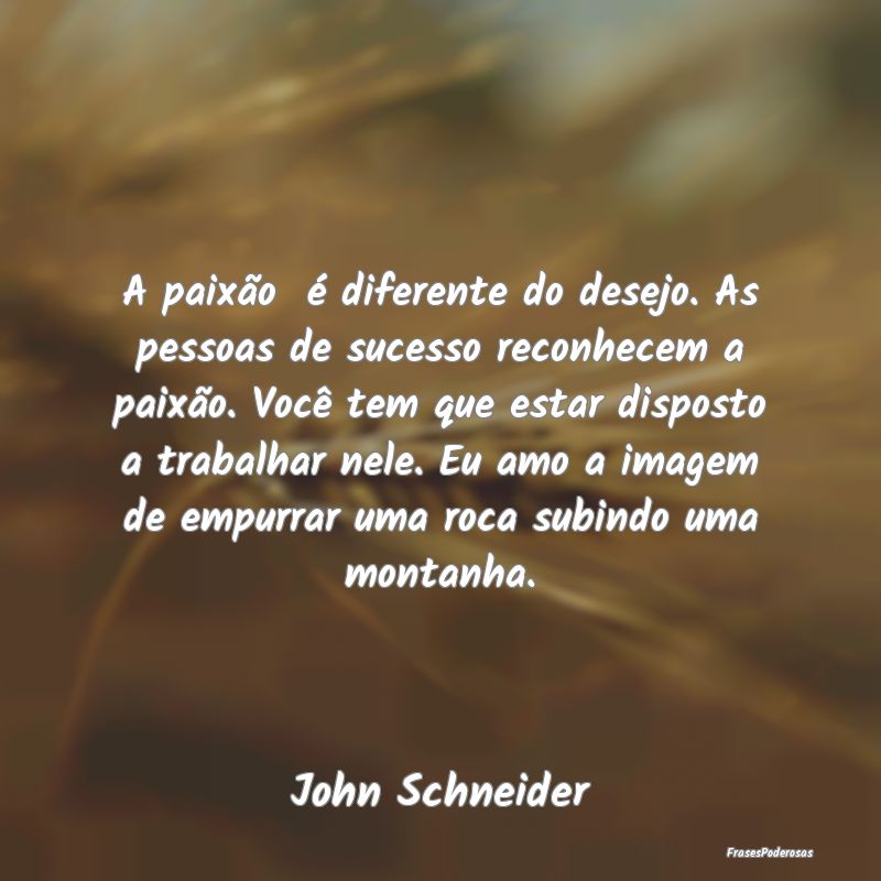 A paixão é diferente do desejo. As pessoas de s... A paixão é diferente do desejo. As pessoas de s...