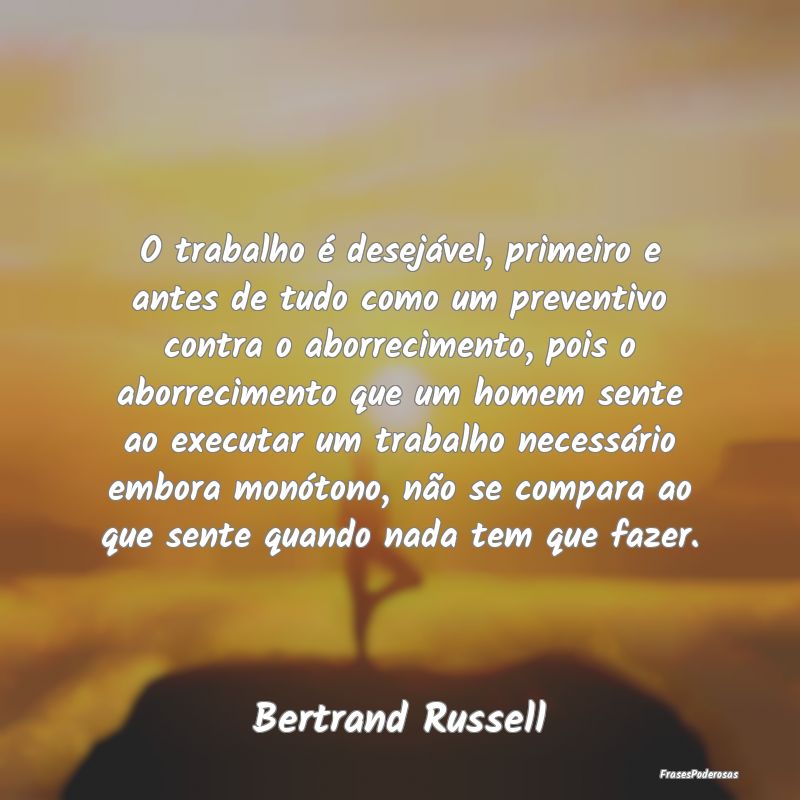 O trabalho é desejável, primeiro e antes de tudo... O trabalho é desejável, primeiro e antes de tudo...