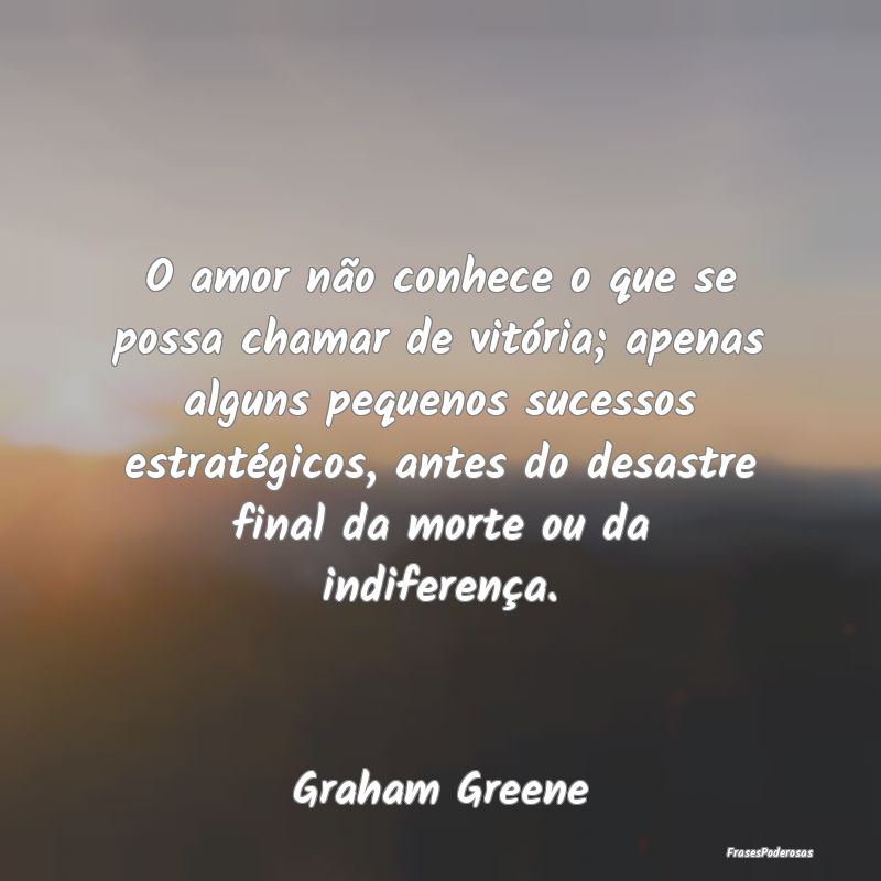 O amor não conhece o que se possa chamar de vitó... O amor não conhece o que se possa chamar de vitó...