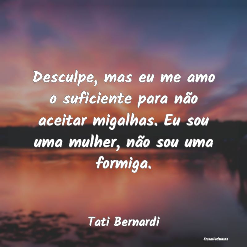Desculpe, mas eu me amo o suficiente para não ace... Desculpe, mas eu me amo o suficiente para não ace...