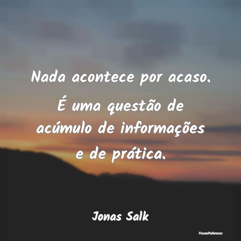 Nada acontece por acaso. É uma questão de acúmu...