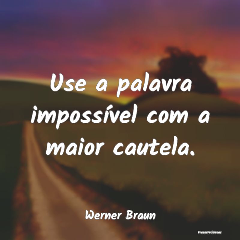 Use a palavra impossível com a maior cautela....