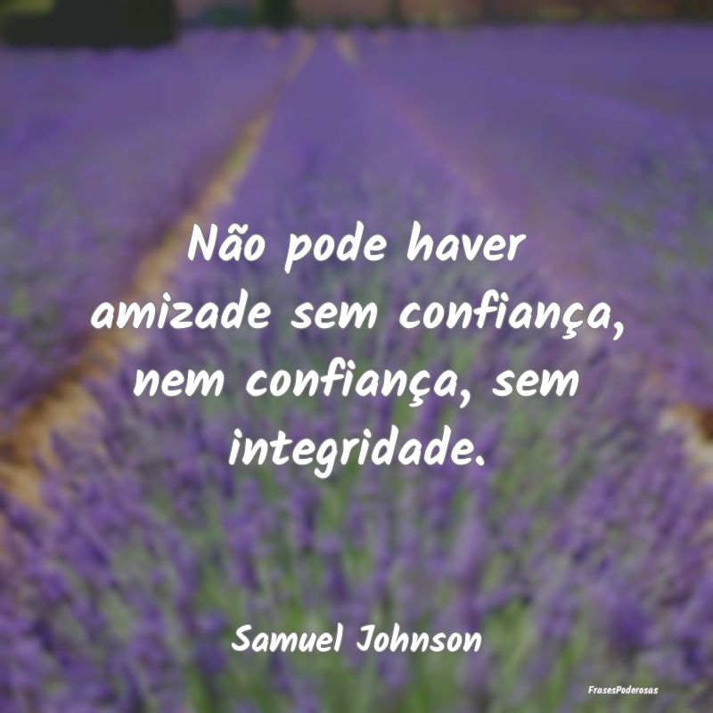 Não pode haver amizade sem confiança, nem confia...