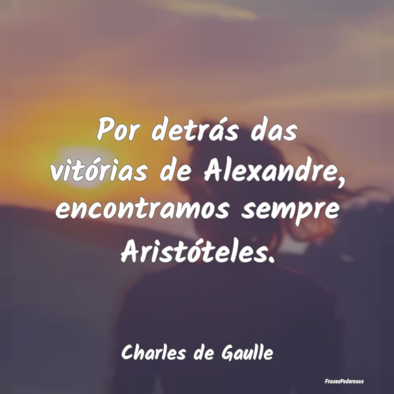 Por detrás das vitórias de Alexandre, encontramo...